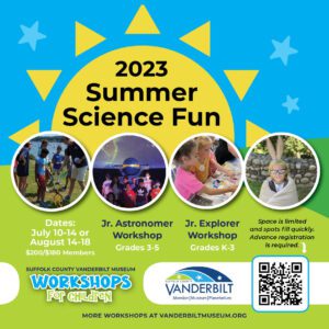 2023 Summer Science Fun. Dates: July 10-14 or August 14-18. $200/$180 members. Jr Astronomer Workshop, Grades 3-5. Junior Explorer Workshop, Grades K-3. Click here for more information.