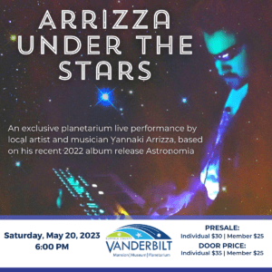 Arrizza Under the Stars. An exclusive planetarium live performance by local artist and musician Yannaki Arrizza, based on his recent 2022 album release Astronomia. Saturday, May 20th, 2023 6:00 PM Presale: Individual $30, Member $25. Door price: Individual $35, Member $25.