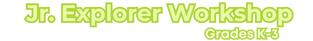 Junior Explorer Workshop. Grades K-3.